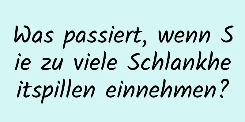 Was passiert, wenn Sie zu viele Schlankheitspillen einnehmen?