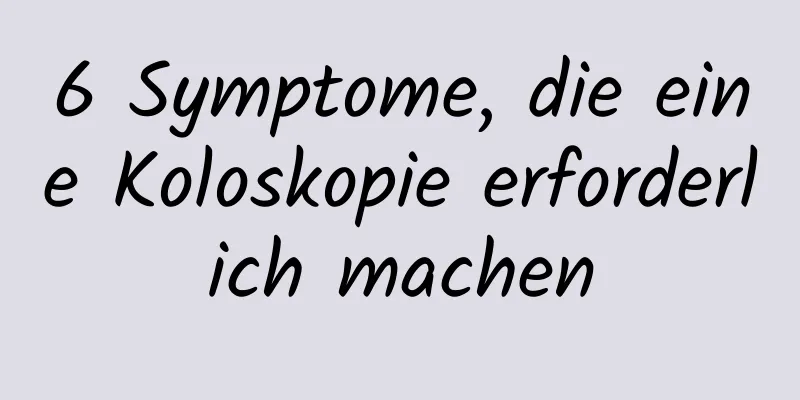 6 Symptome, die eine Koloskopie erforderlich machen