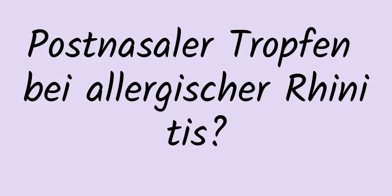 Postnasaler Tropfen bei allergischer Rhinitis?