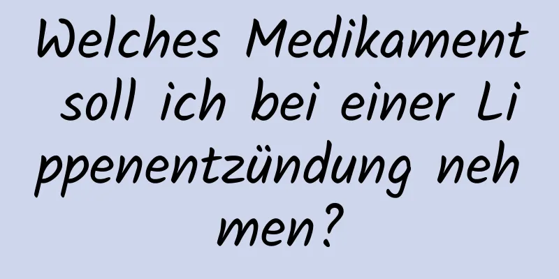 Welches Medikament soll ich bei einer Lippenentzündung nehmen?