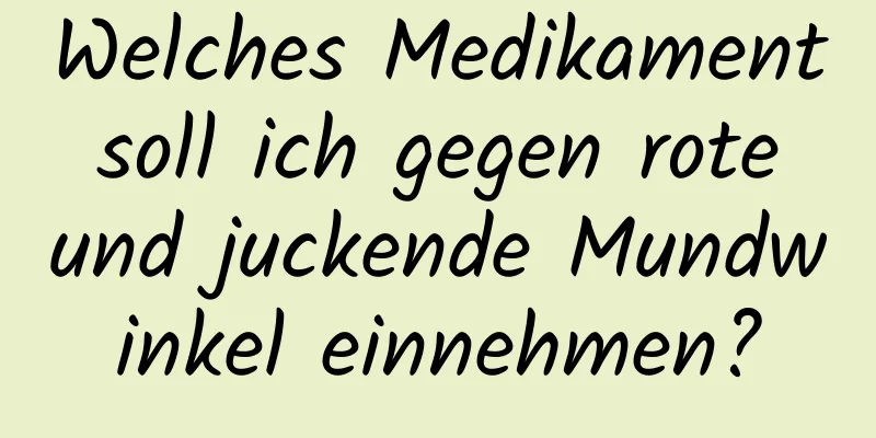 Welches Medikament soll ich gegen rote und juckende Mundwinkel einnehmen?