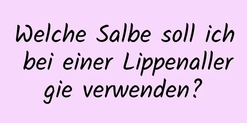 Welche Salbe soll ich bei einer Lippenallergie verwenden?