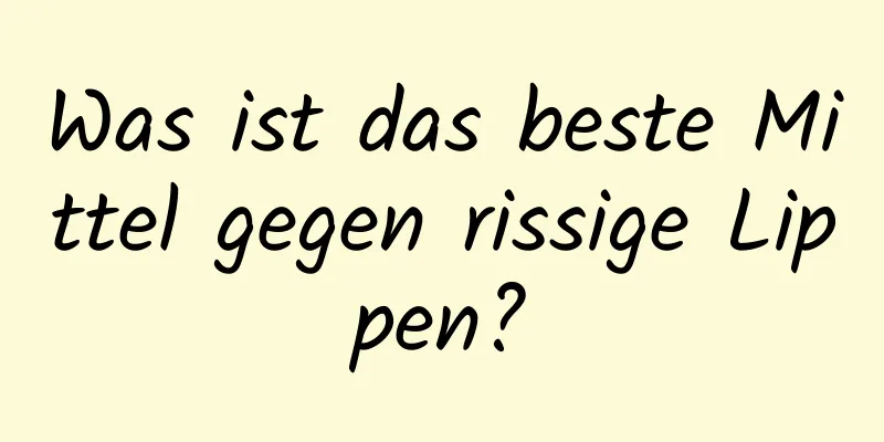 Was ist das beste Mittel gegen rissige Lippen?