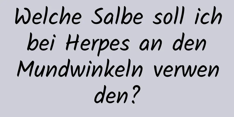 Welche Salbe soll ich bei Herpes an den Mundwinkeln verwenden?