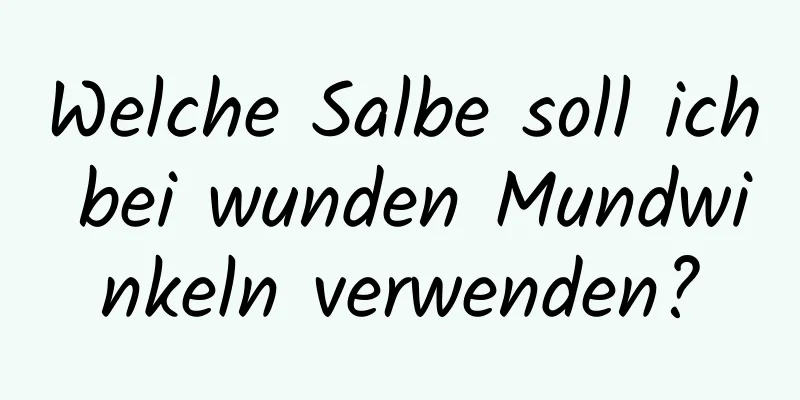 Welche Salbe soll ich bei wunden Mundwinkeln verwenden?