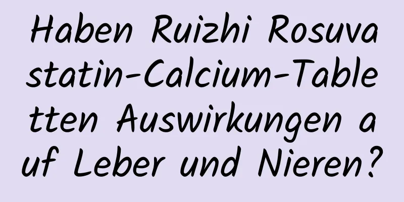 Haben Ruizhi Rosuvastatin-Calcium-Tabletten Auswirkungen auf Leber und Nieren?