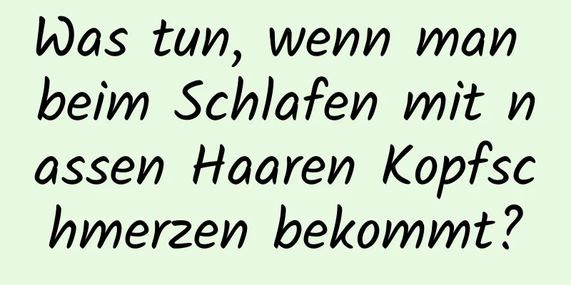 Was tun, wenn man beim Schlafen mit nassen Haaren Kopfschmerzen bekommt?