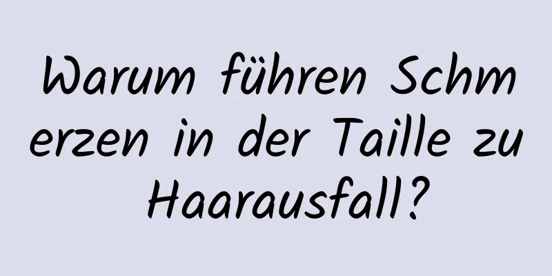 Warum führen Schmerzen in der Taille zu Haarausfall?