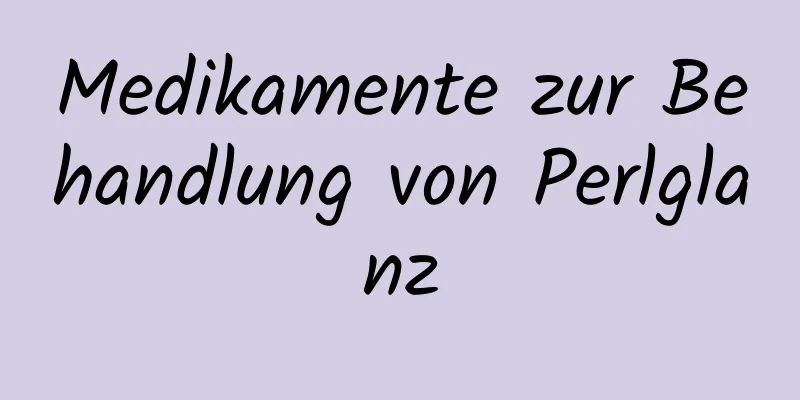 Medikamente zur Behandlung von Perlglanz