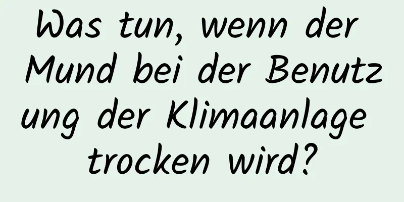 Was tun, wenn der Mund bei der Benutzung der Klimaanlage trocken wird?