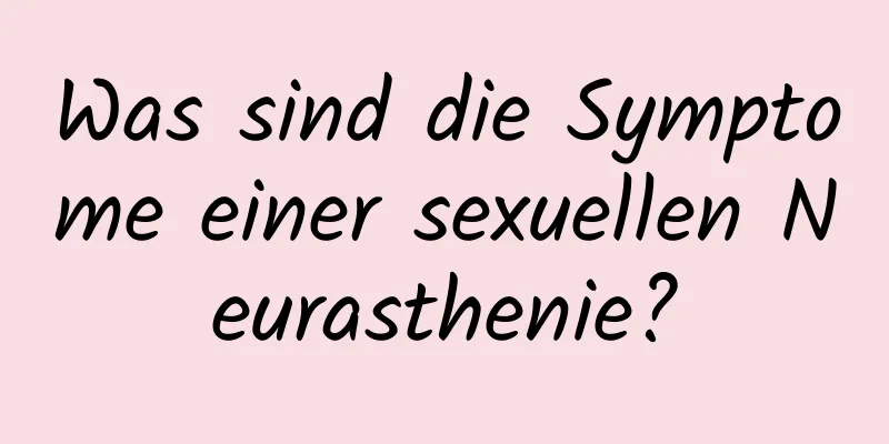 Was sind die Symptome einer sexuellen Neurasthenie?