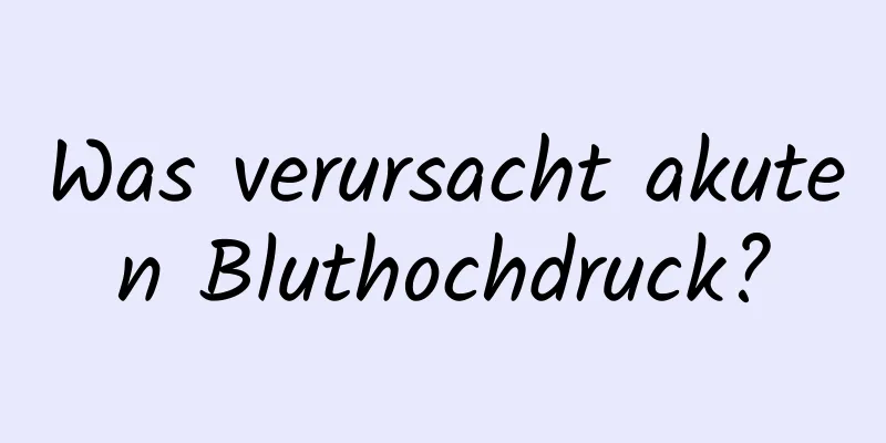 Was verursacht akuten Bluthochdruck?