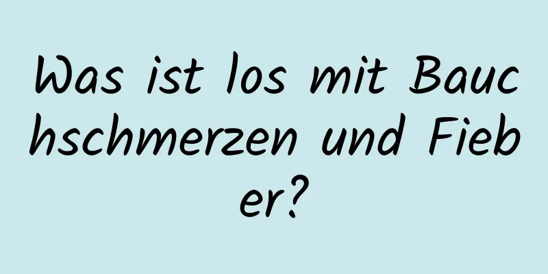 Was ist los mit Bauchschmerzen und Fieber?