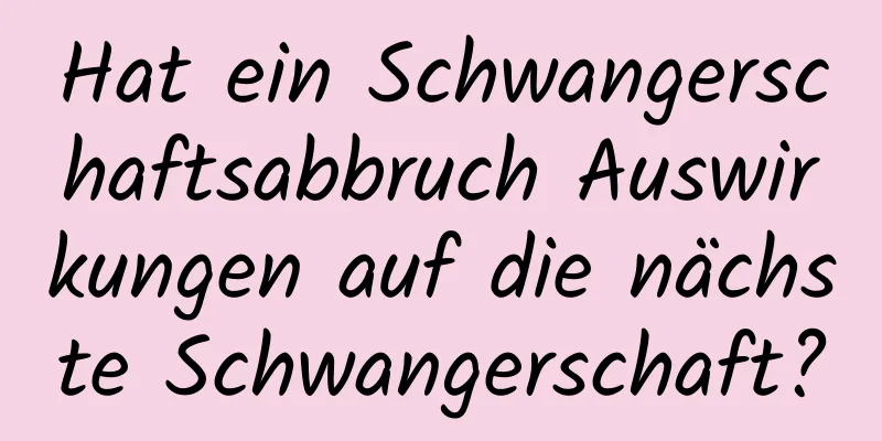 Hat ein Schwangerschaftsabbruch Auswirkungen auf die nächste Schwangerschaft?