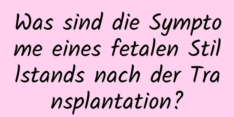 Was sind die Symptome eines fetalen Stillstands nach der Transplantation?