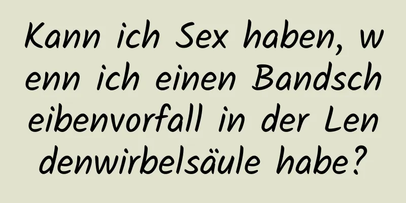 Kann ich Sex haben, wenn ich einen Bandscheibenvorfall in der Lendenwirbelsäule habe?