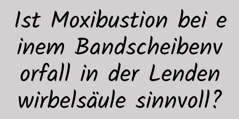 Ist Moxibustion bei einem Bandscheibenvorfall in der Lendenwirbelsäule sinnvoll?