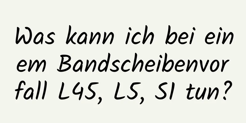 Was kann ich bei einem Bandscheibenvorfall L45, L5, S1 tun?