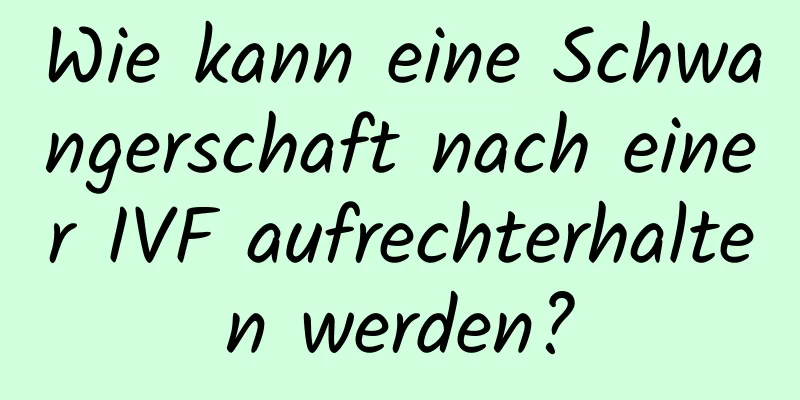 Wie kann eine Schwangerschaft nach einer IVF aufrechterhalten werden?