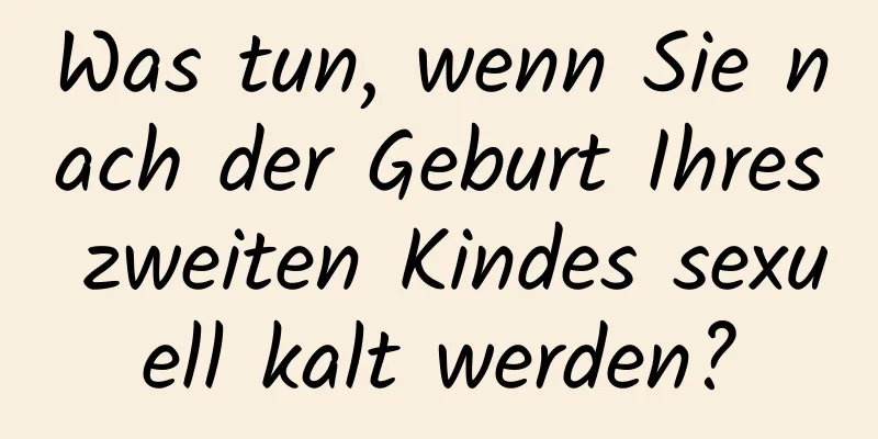 Was tun, wenn Sie nach der Geburt Ihres zweiten Kindes sexuell kalt werden?