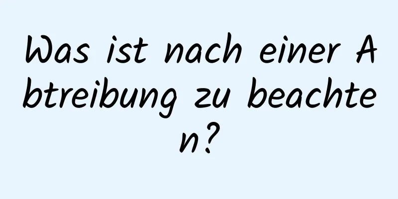 Was ist nach einer Abtreibung zu beachten?