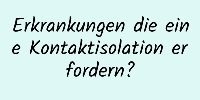 Erkrankungen die eine Kontaktisolation erfordern?