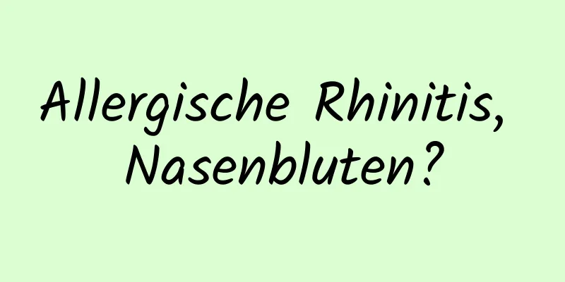 Allergische Rhinitis, Nasenbluten?