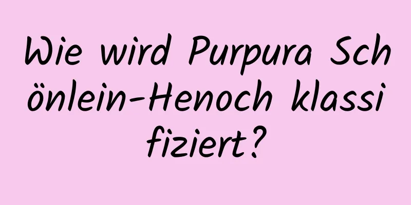 Wie wird Purpura Schönlein-Henoch klassifiziert?