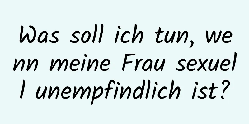 Was soll ich tun, wenn meine Frau sexuell unempfindlich ist?