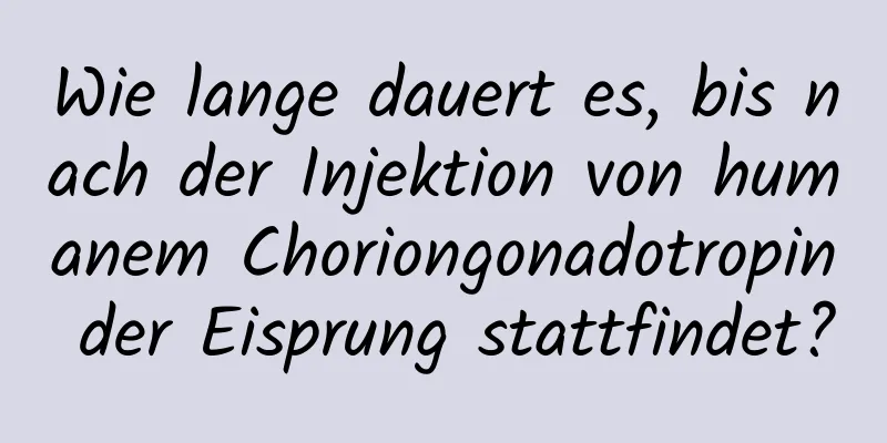 Wie lange dauert es, bis nach der Injektion von humanem Choriongonadotropin der Eisprung stattfindet?