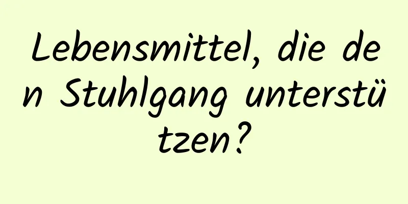 Lebensmittel, die den Stuhlgang unterstützen?