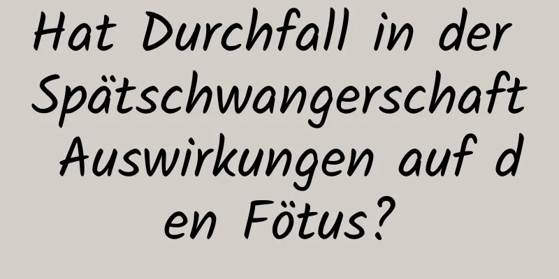 Hat Durchfall in der Spätschwangerschaft Auswirkungen auf den Fötus?