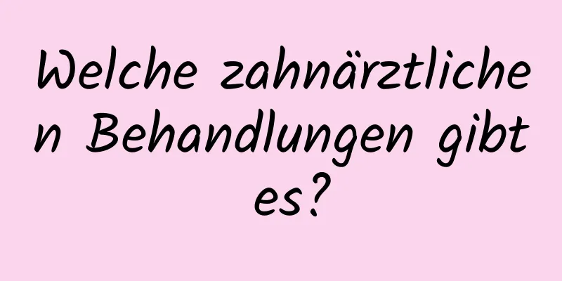 Welche zahnärztlichen Behandlungen gibt es?