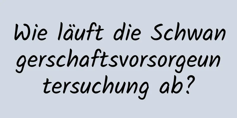 Wie läuft die Schwangerschaftsvorsorgeuntersuchung ab?