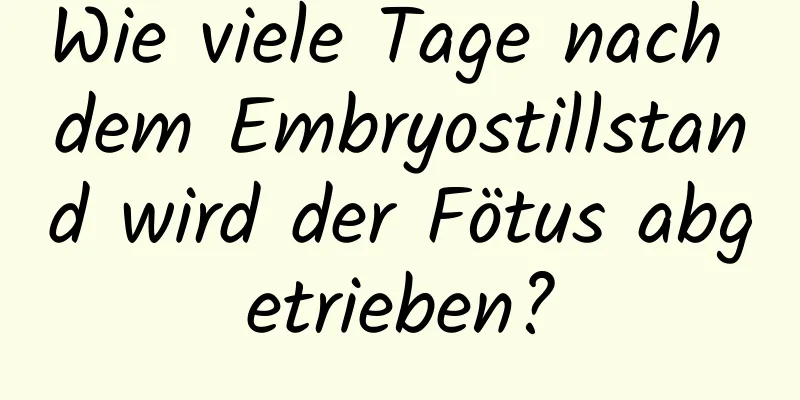 Wie viele Tage nach dem Embryostillstand wird der Fötus abgetrieben?