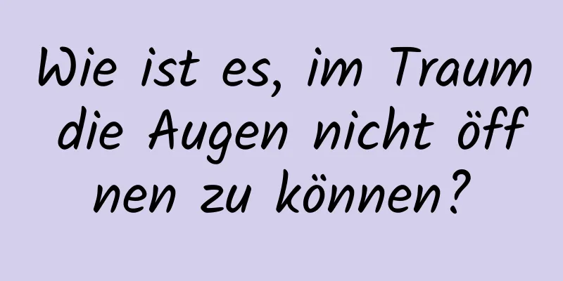 Wie ist es, im Traum die Augen nicht öffnen zu können?