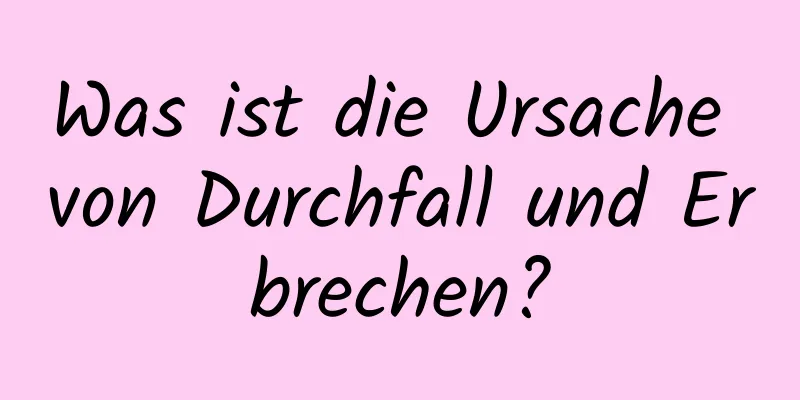 Was ist die Ursache von Durchfall und Erbrechen?