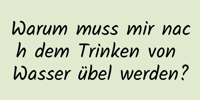 Warum muss mir nach dem Trinken von Wasser übel werden?