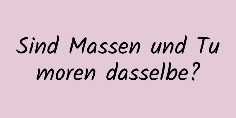 Sind Massen und Tumoren dasselbe?