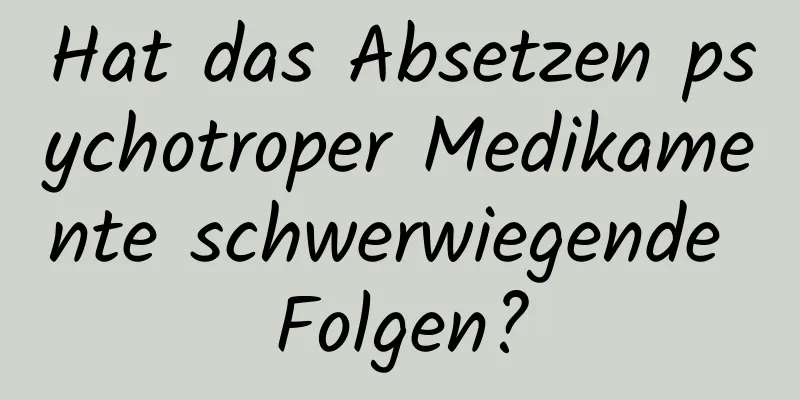 Hat das Absetzen psychotroper Medikamente schwerwiegende Folgen?