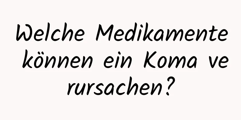 Welche Medikamente können ein Koma verursachen?