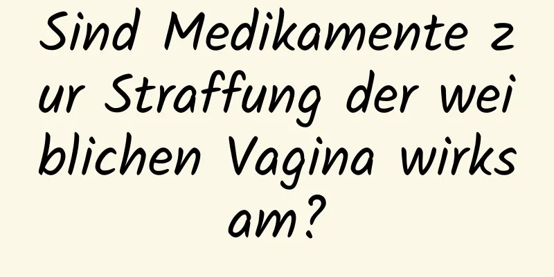 Sind Medikamente zur Straffung der weiblichen Vagina wirksam?