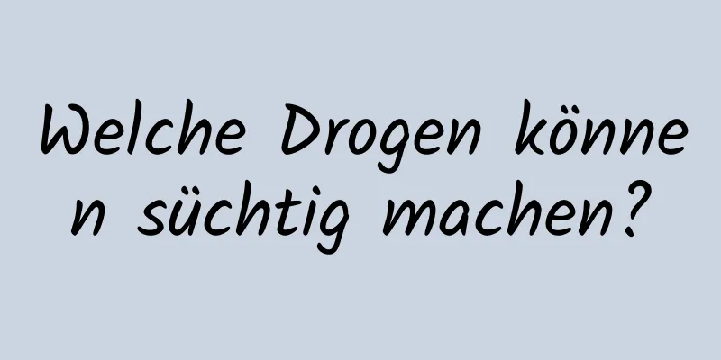 Welche Drogen können süchtig machen?