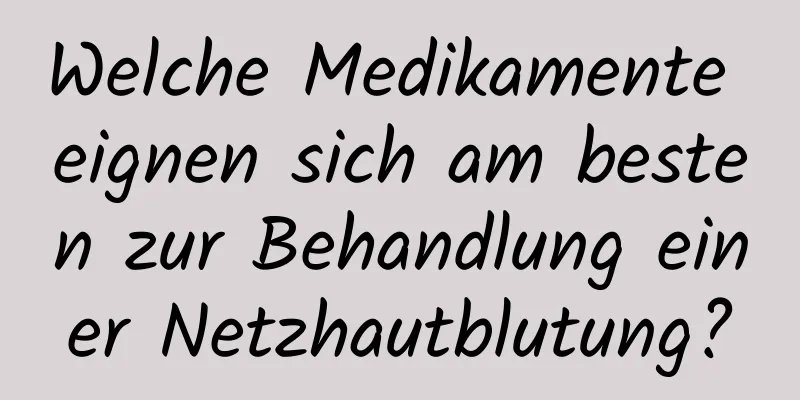 Welche Medikamente eignen sich am besten zur Behandlung einer Netzhautblutung?