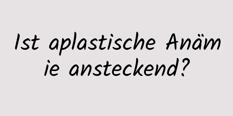 Ist aplastische Anämie ansteckend?