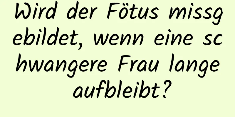 Wird der Fötus missgebildet, wenn eine schwangere Frau lange aufbleibt?