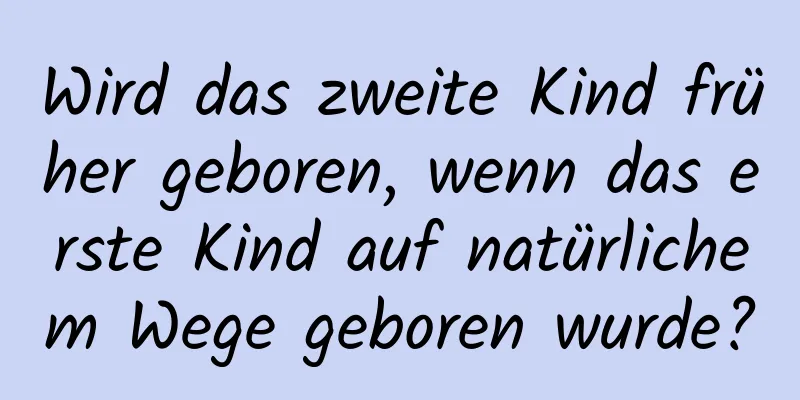 Wird das zweite Kind früher geboren, wenn das erste Kind auf natürlichem Wege geboren wurde?