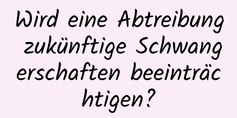 Wird eine Abtreibung zukünftige Schwangerschaften beeinträchtigen?