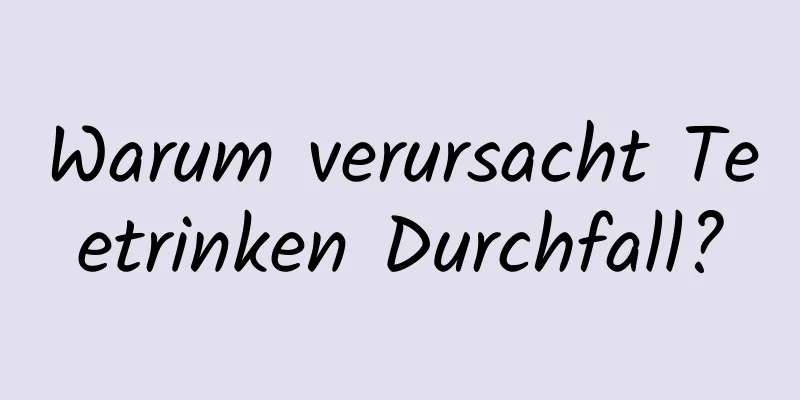 Warum verursacht Teetrinken Durchfall?