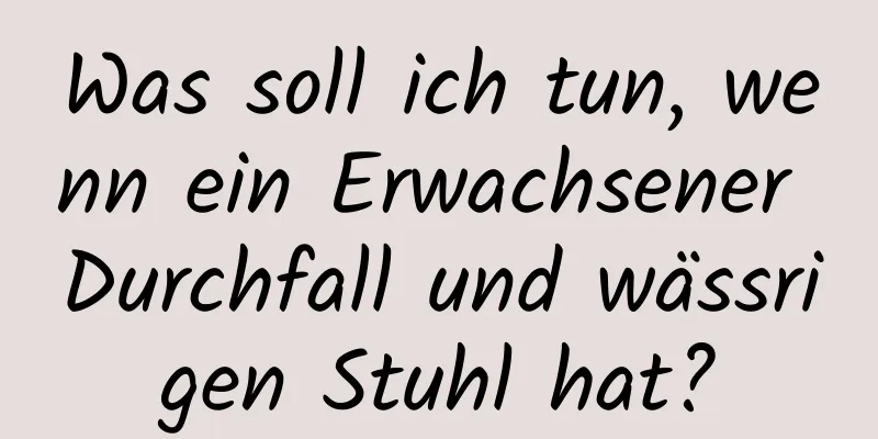 Was soll ich tun, wenn ein Erwachsener Durchfall und wässrigen Stuhl hat?